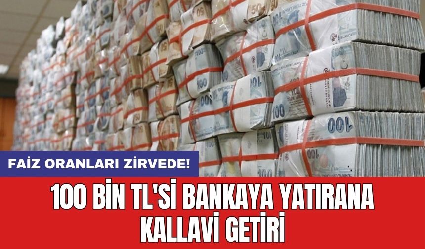 Faiz oranları zirvede! 100 bin TL'si bankaya yatırana kallavi getiri