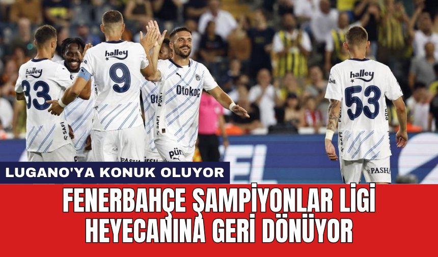 Fenerbahçe Şampiyonlar Ligi heyecanına geri dönüyor: Lugano'ya konuk oluyor