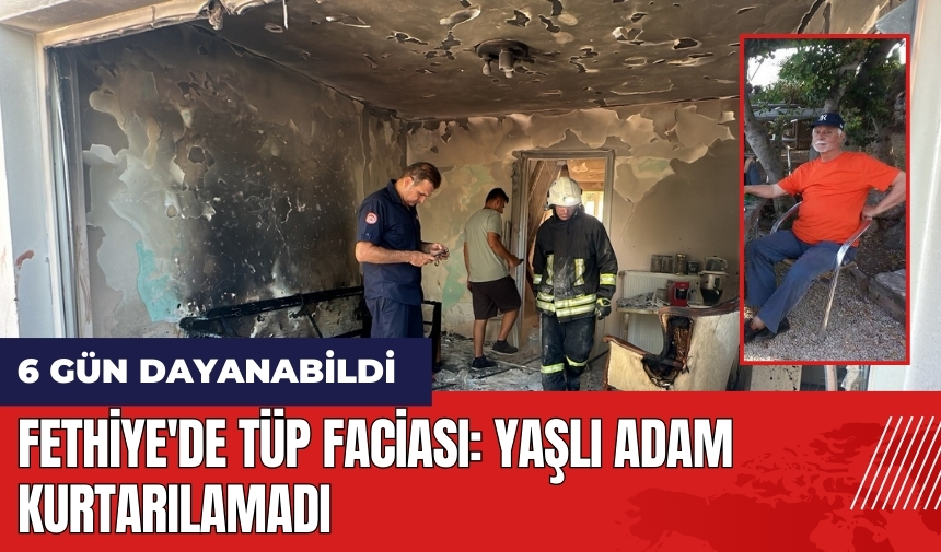 Fethiye'de tüp faciası: Yaşlı adam kurtarılamadı