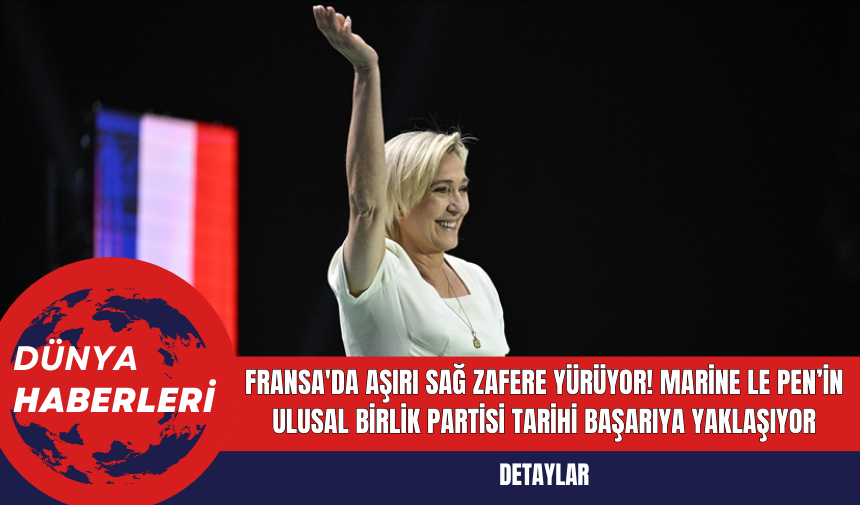 Fransa'da Aşırı Sağ Zafere Yürüyor! Marine Le Pen’in Ulusal Birlik Partisi Tarihi Başarıya Yaklaşıyor