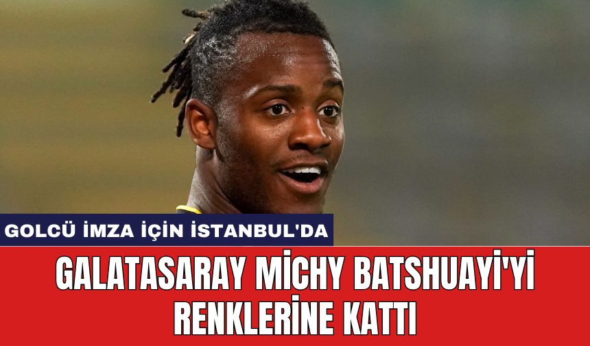 Galatasaray Michy Batshuayi'yi renklerine kattı