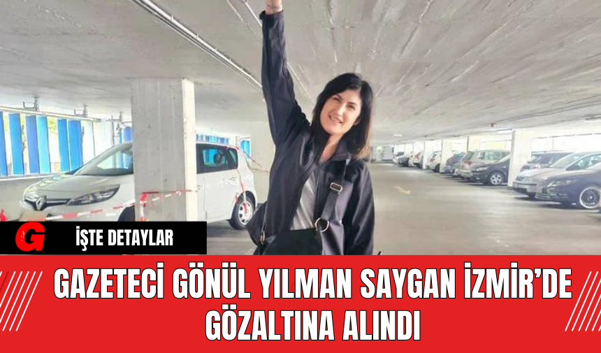 Gazeteci Gönül Yılman Saygan İzmir’de Gözaltına Alındı