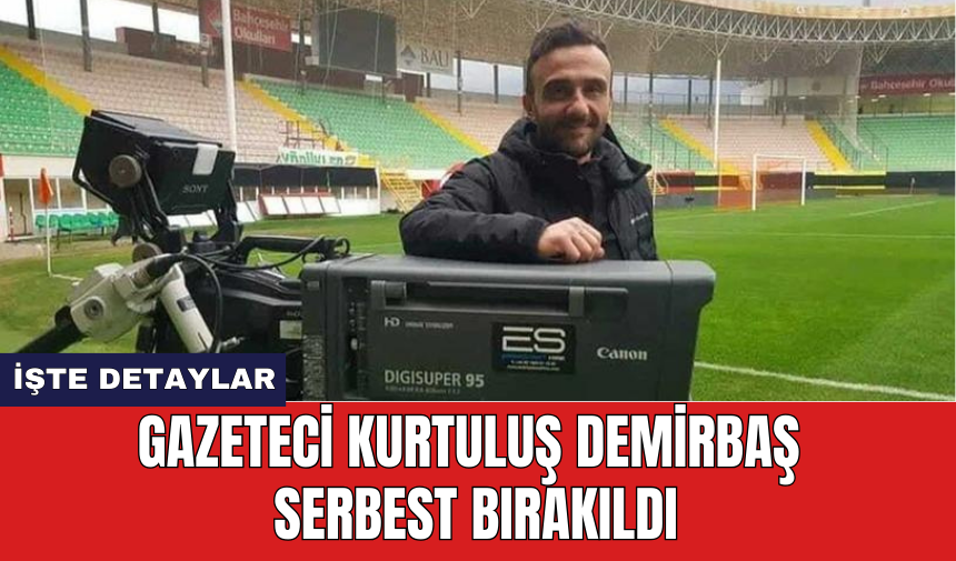 Gazeteci Kurtuluş Demirbaş serbest bırakıldı