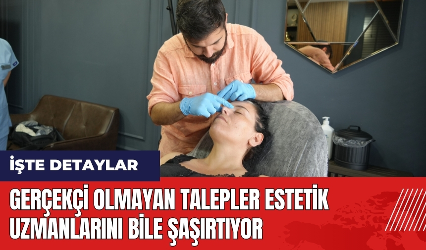 Gerçekçi olmayan talepler estetik uzmanlarını bile şaşırtıyor