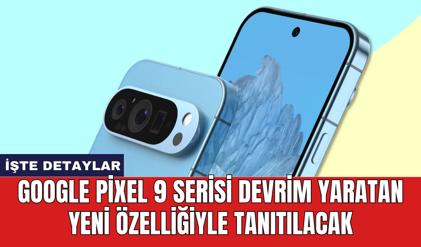 Google Pixel 9 serisi devrim yaratan yeni özelliğiyle tanıtılacak