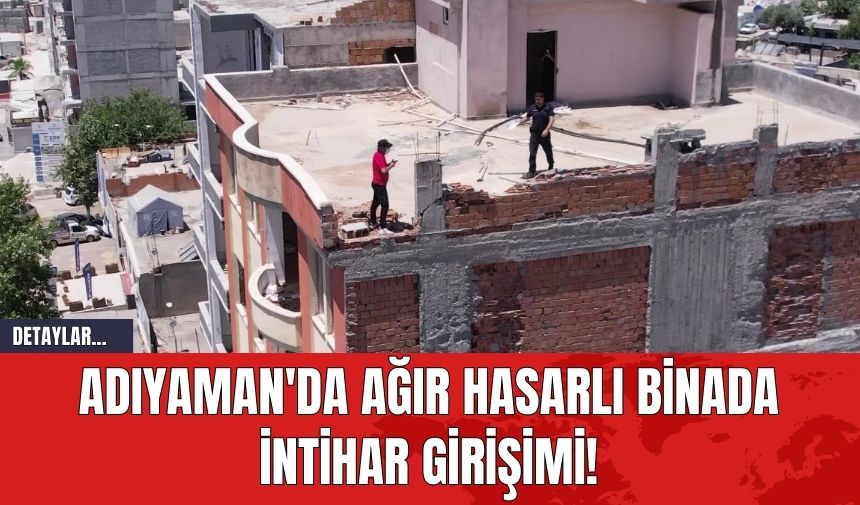 Adıyaman'da Ağır Hasarlı Binada İntihar Girişimi!