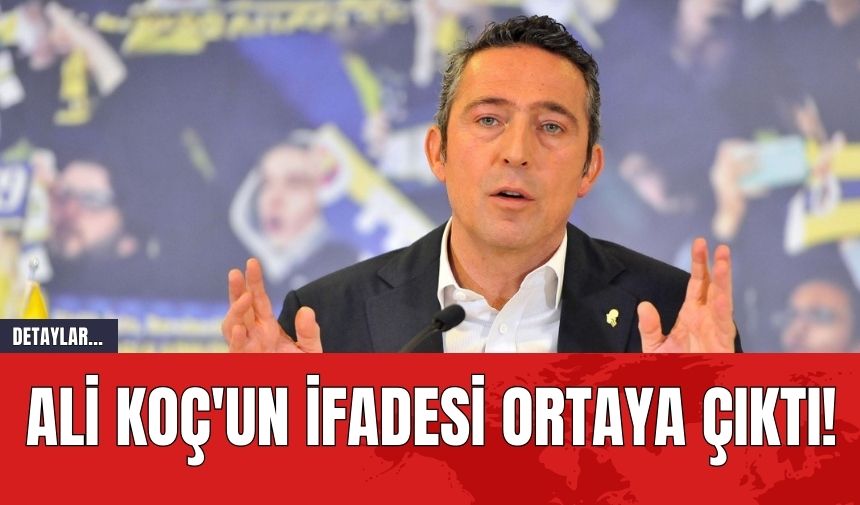 Ali Koç'un İfadesi Ortaya Çıktı!