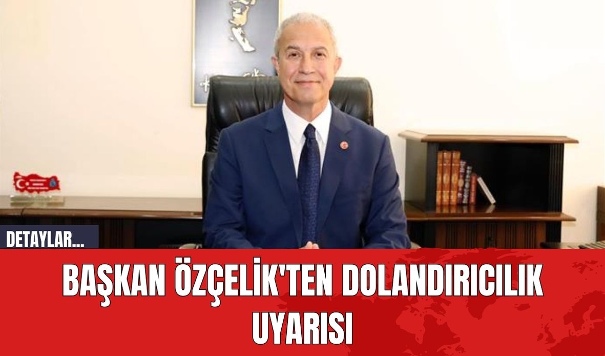 Başkan Özçelik'ten dolandırıcılık uyarısı