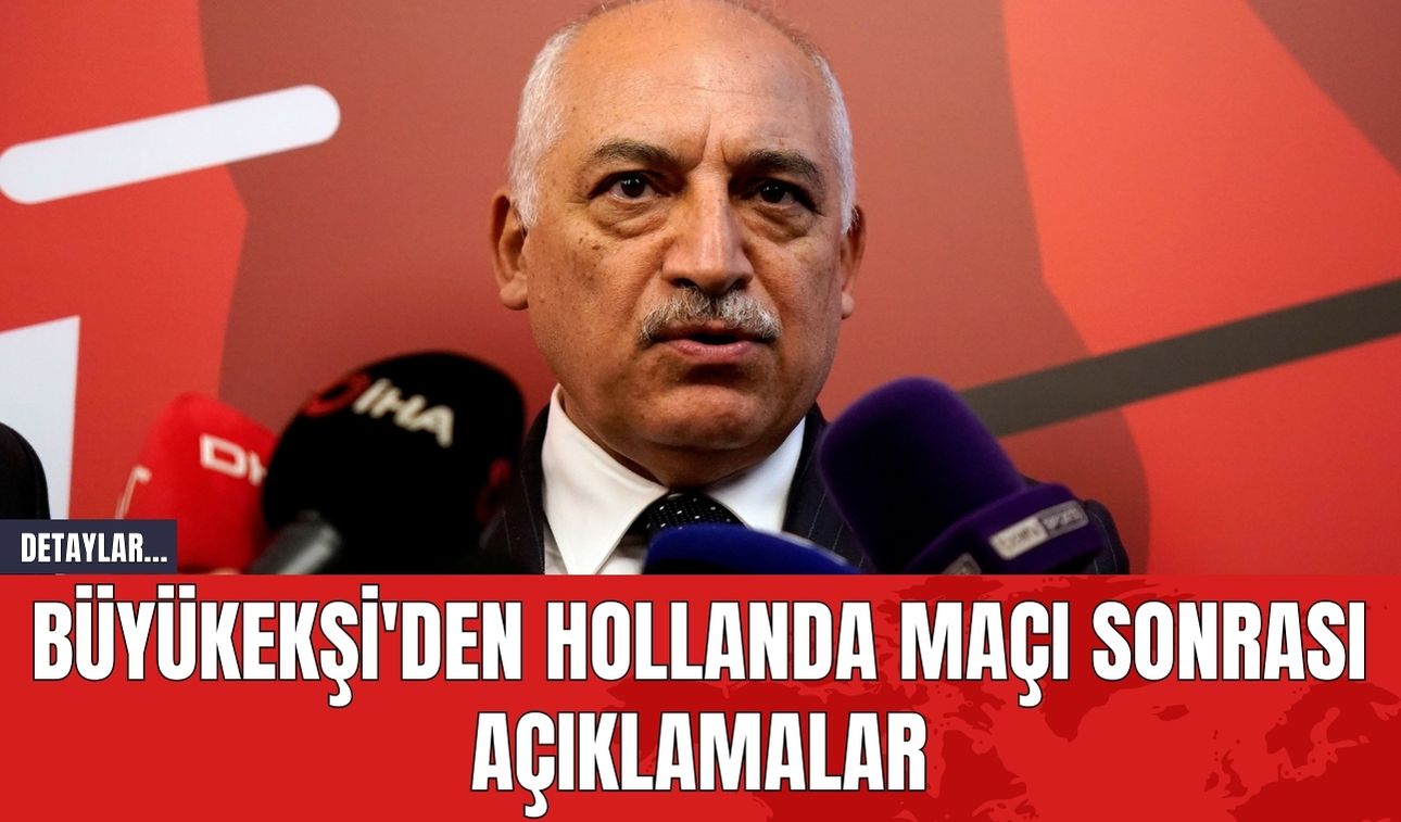 Büyükekşi'den Hollanda Maçı Sonrası Açıklamalar