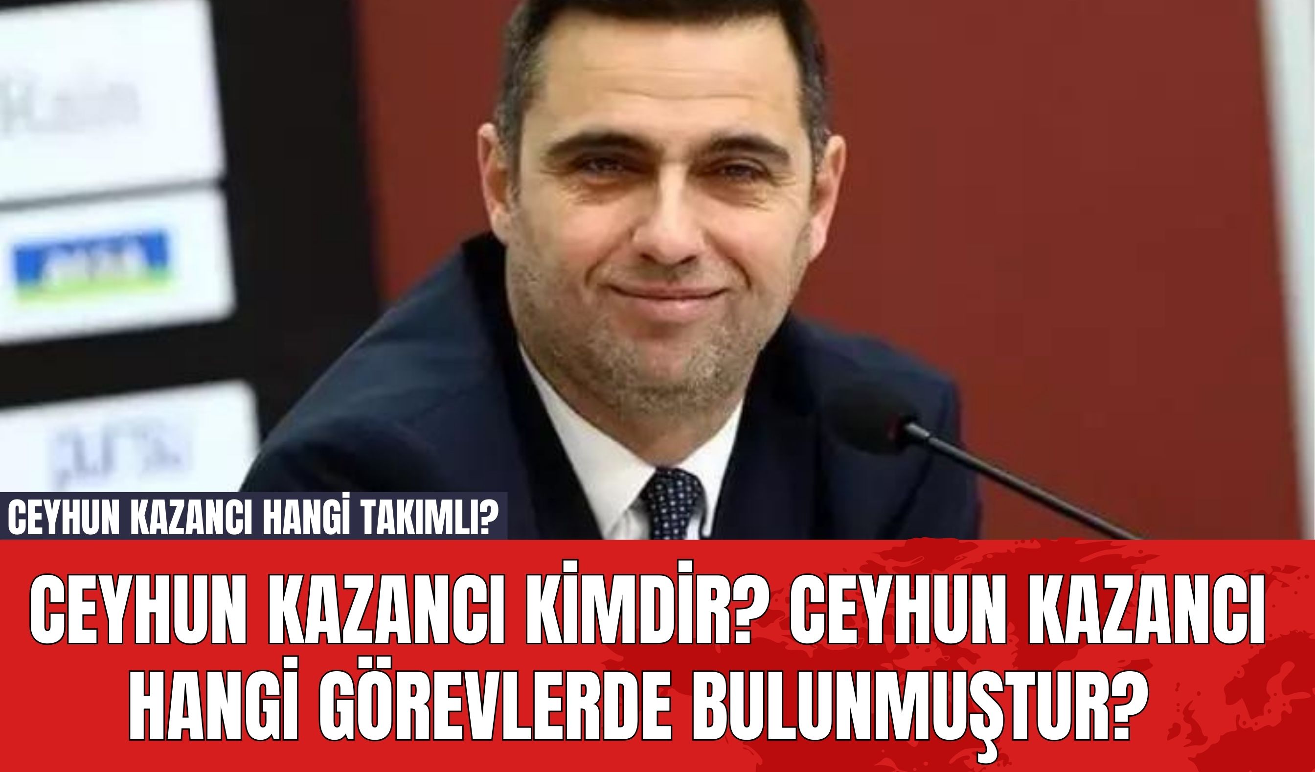 Ceyhun Kazancı Kimdir? Ceyhun Kazancı Hangi Görevlerde Bulunmuştur? Ceyhun Kazancı Hangi Takımlı?