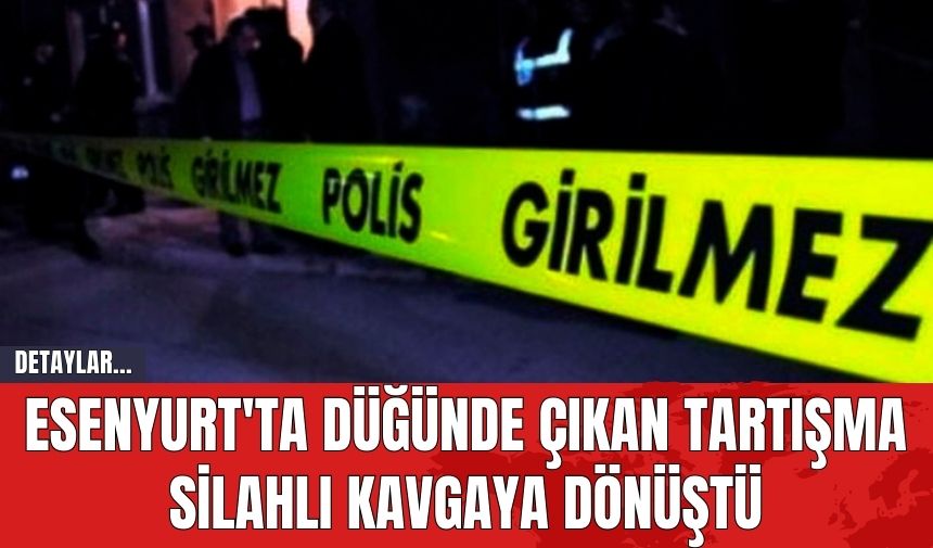 Esenyurt'ta Düğünde Çıkan Tartışma Silahlı Kavgaya Dönüştü