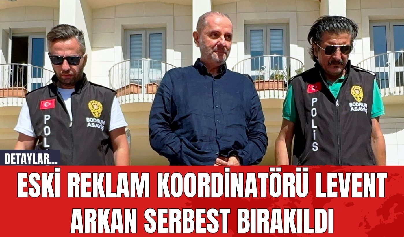 Eski Reklam Koordinatörü Levent Arkan Serbest Bırakıldı