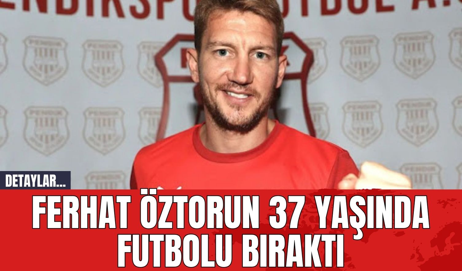 Ferhat Öztorun 37 yaşında futbolu bıraktı