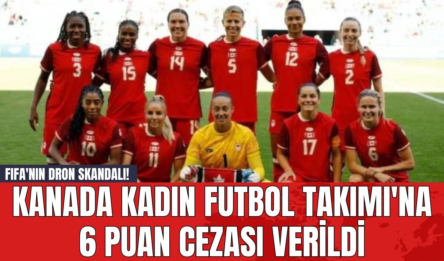 FIFA'nın Dron Skandalı! Kanada Kadın Futbol Takımı'na 6 Puan Cezası Verildi