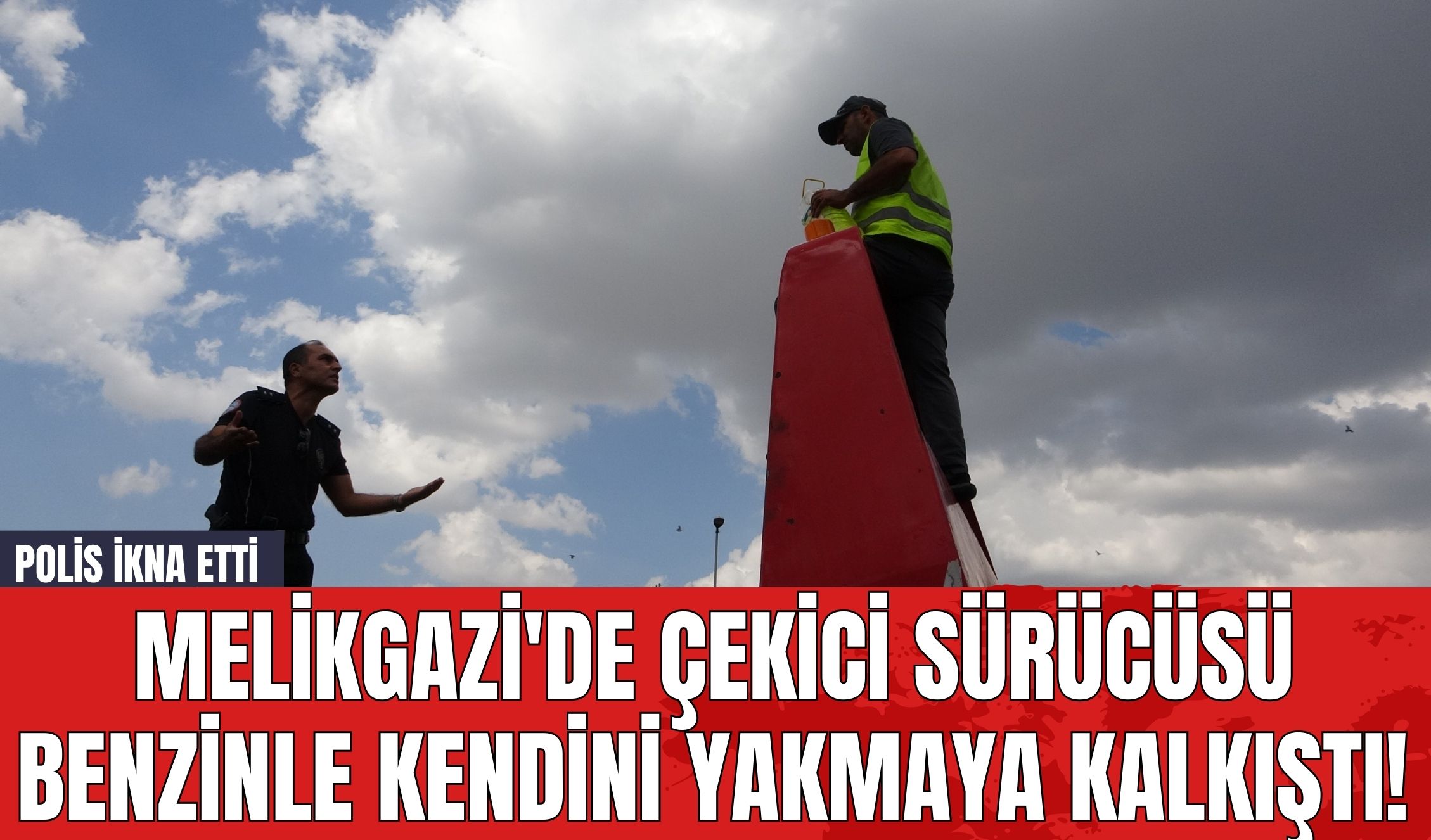 Melikgazi'de Çekici Sürücüsü Benzinle Kendini Yakmaya Kalkıştı! Polis İkna Etti