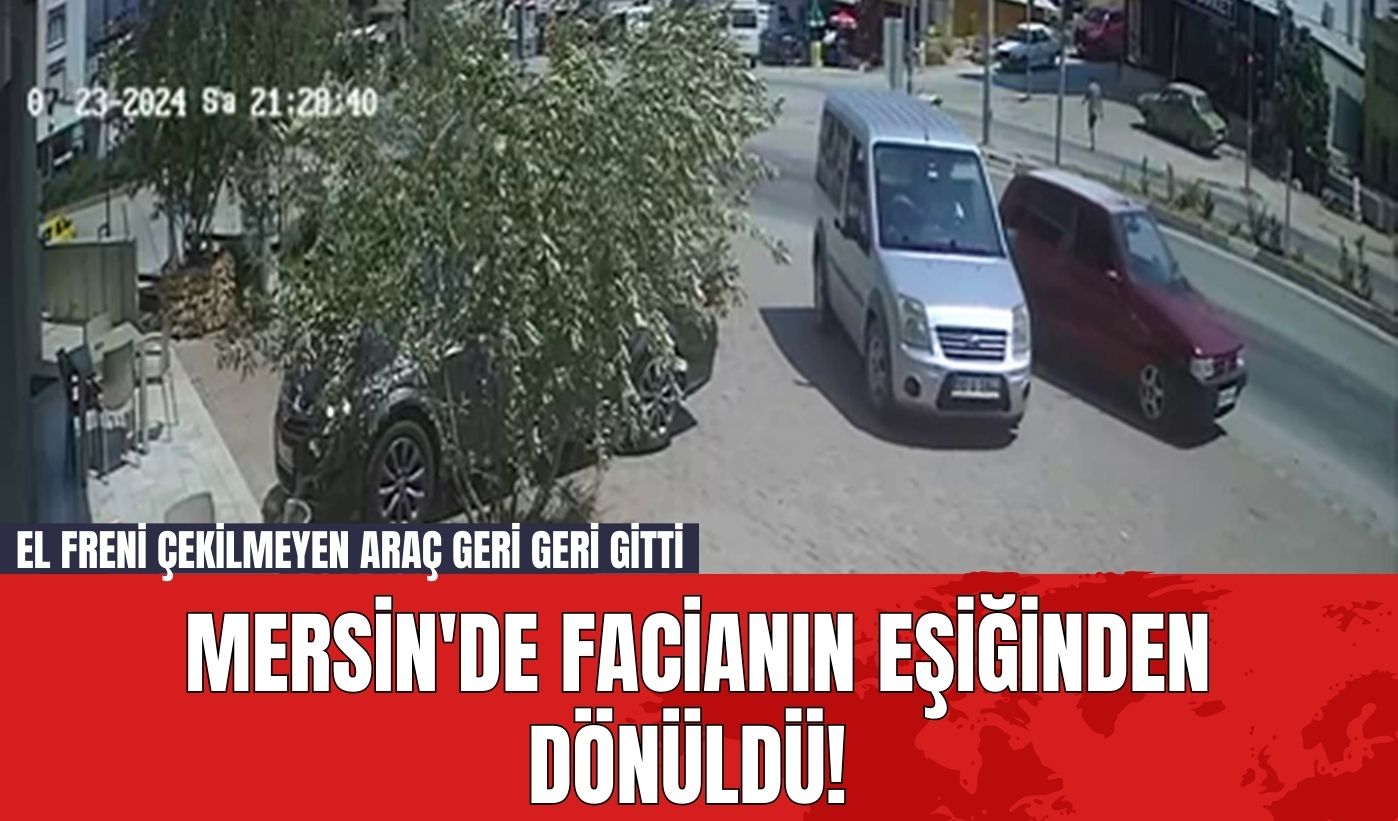 Mersin'de Facianın Eşiğinden Dönüldü! El Freni Çekilmeyen Araç Geri Geri Gitti