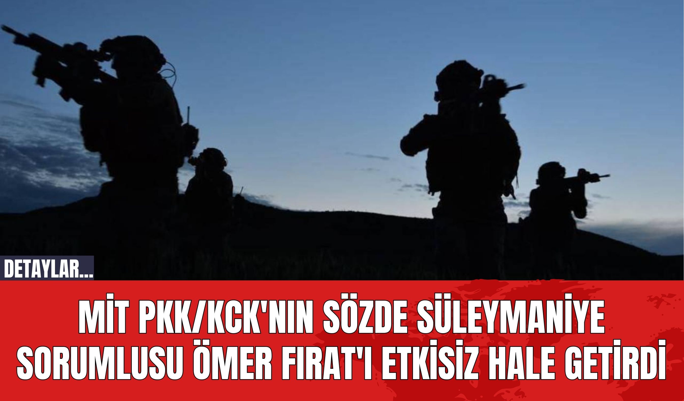 MİT P*K/K*K'nın sözde Süleymaniye sorumlusu Ömer Fırat'ı Etkisiz Hale Getirdi