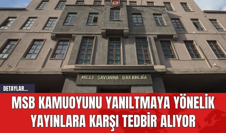 MSB Kamuoyunu Yanıltmaya Yönelik Yayınlara Karşı Tedbir Alıyor