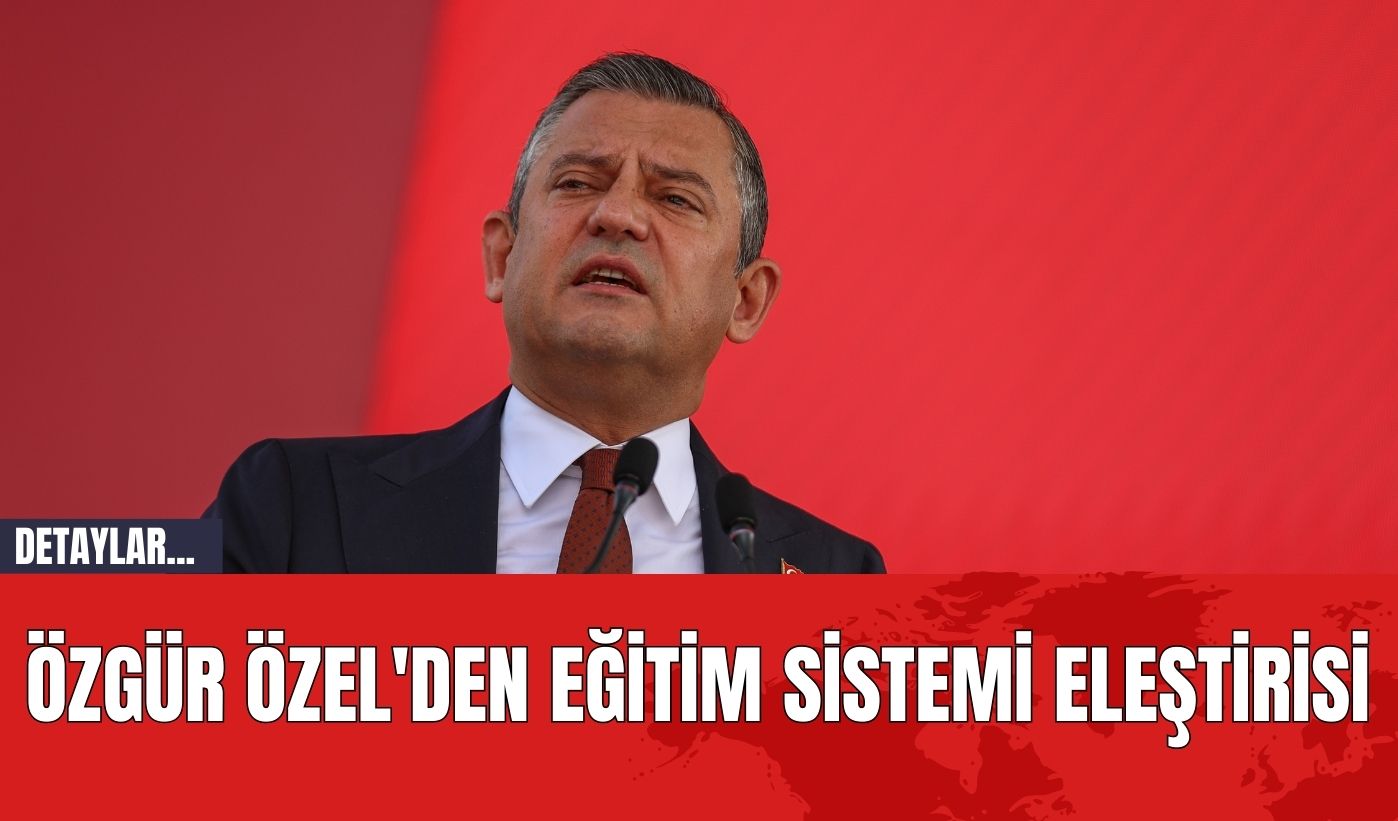 Özgür Özel'den Eğitim Sistemi Eleştirisi