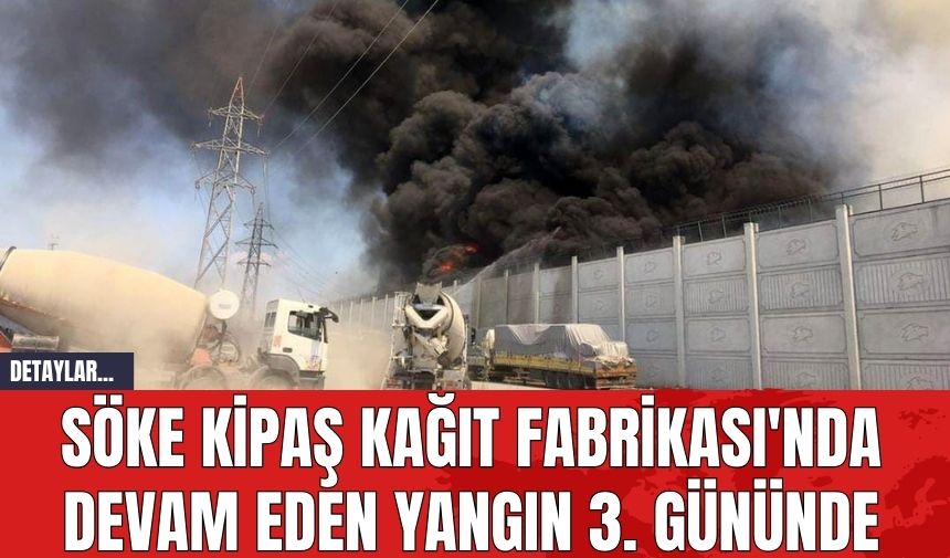 Söke Kipaş Kağıt Fabrikası'nda Devam Eden Yangın 3. Gününde