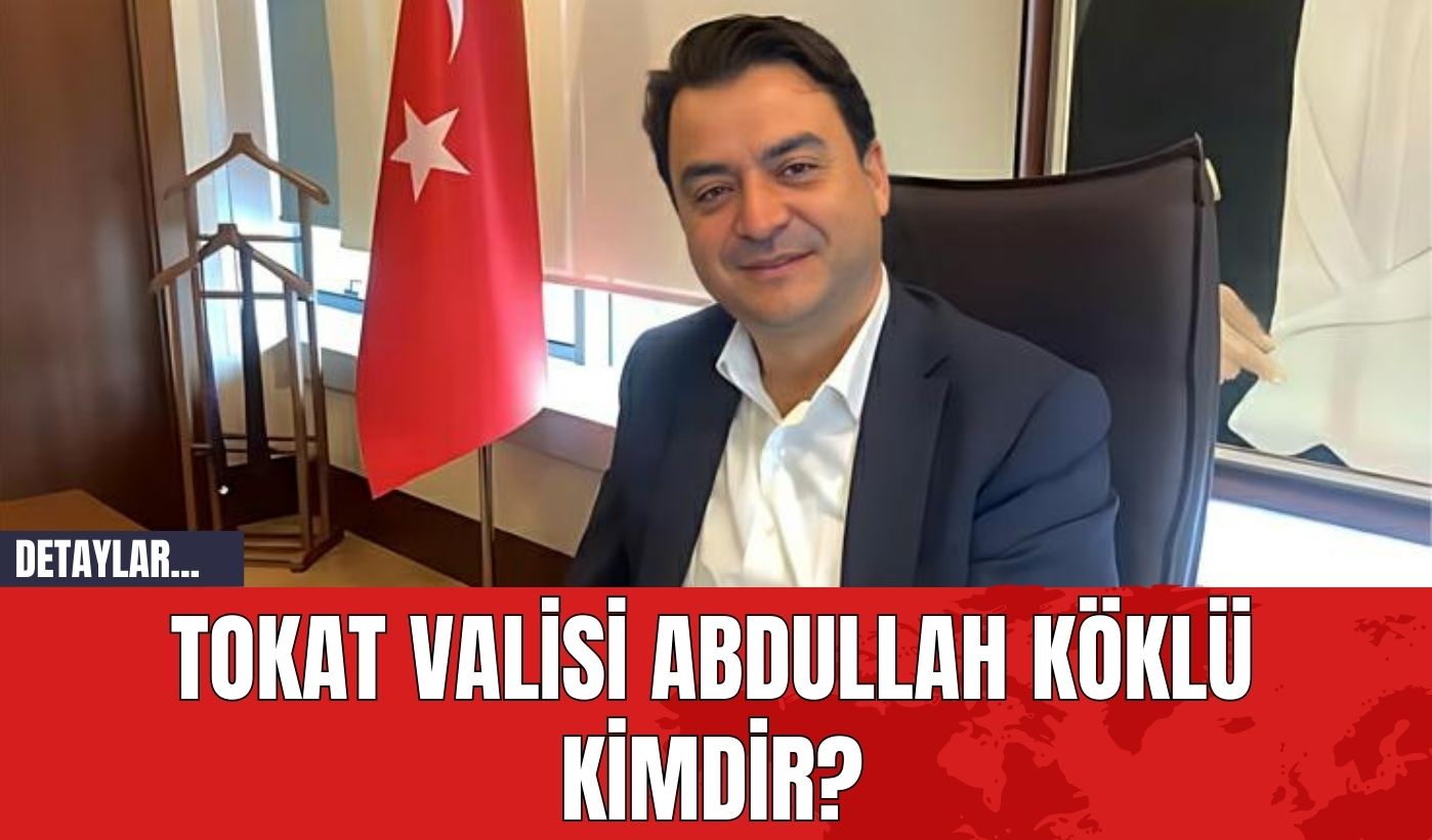 Tokat Valisi Abdullah Köklü Kimdir?