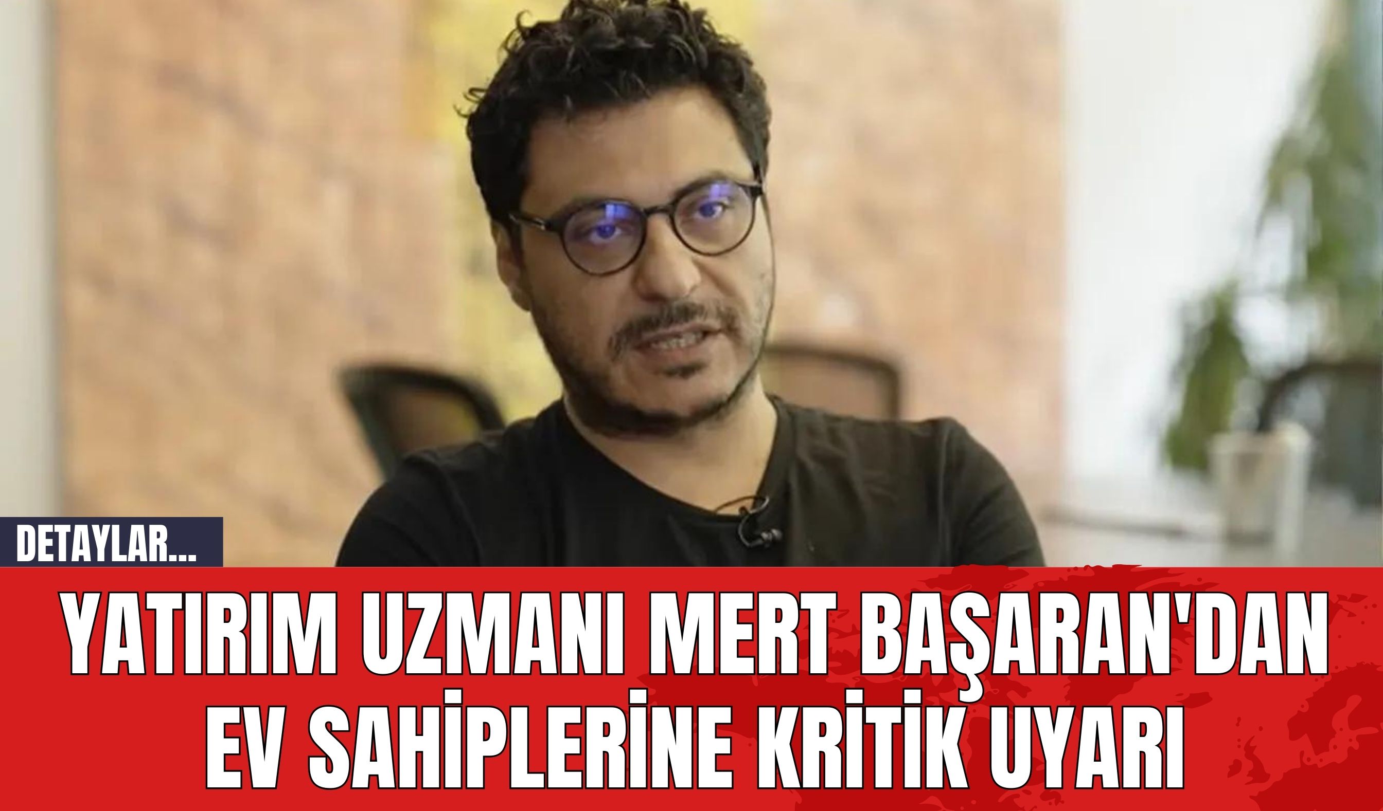 Yatırım Uzmanı Mert Başaran'dan Ev Sahiplerine Kritik Uyarı