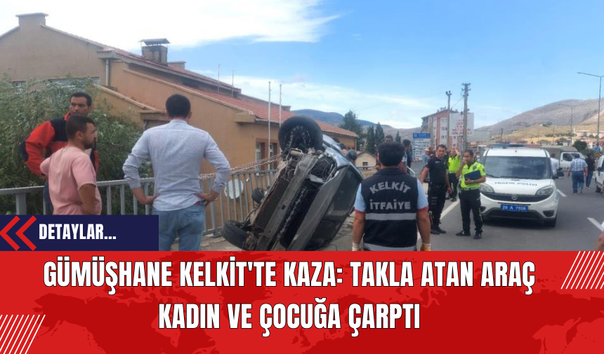 Gümüşhane Kelkit'te Kaza: Takla Atan Araç Kadın ve Çocuğa Çarptı