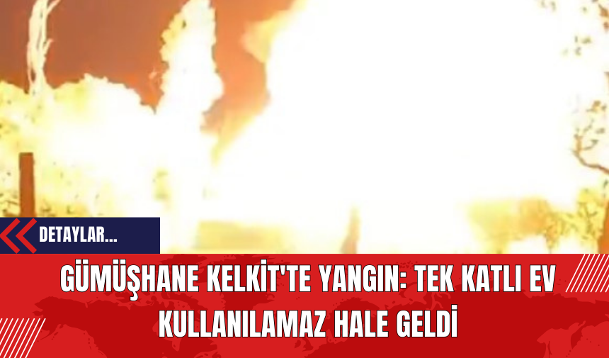 Gümüşhane Kelkit'te Yangın: Tek Katlı Ev Kullanılamaz Hale Geldi