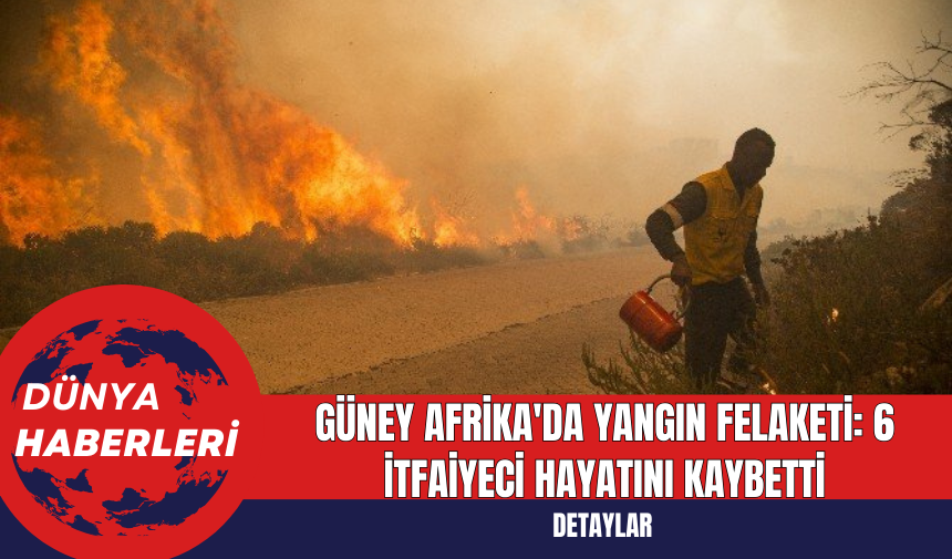 Güney Afrika'da Yangın Felaketi: 6 İtfaiyeci Hayatını Kaybetti