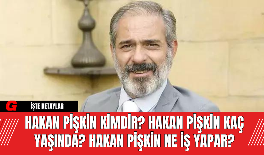 Hakan Pişkin Kimdir? Hakan Pişkin Kaç Yaşında? Hakan Pişkin Ne İş Yapar?