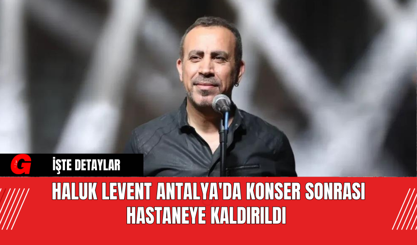 Haluk Levent Antalya'da Konser Sonrası Hastaneye Kaldırıldı