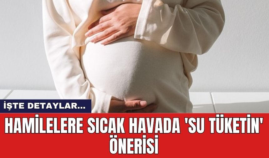 Hamilelere sıcak havada 'su tüketin' önerisi