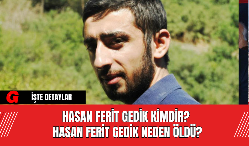 Hasan Ferit Gedik Kimdir? Hasan Ferit Gedik Neden Öldü?