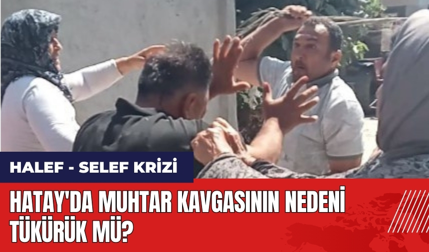 Hatay'da muhtar kavgasının nedeni tükürük mü?