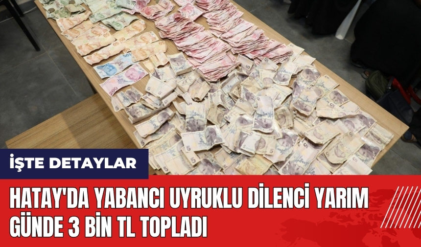 Hatay'da yabancı uyruklu dilenci yarım günde 3 bin TL topladı