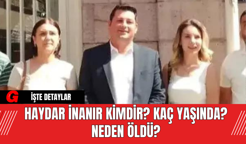 Haydar İnanır Kimdir? Kaç Yaşında? Neden Öldü?