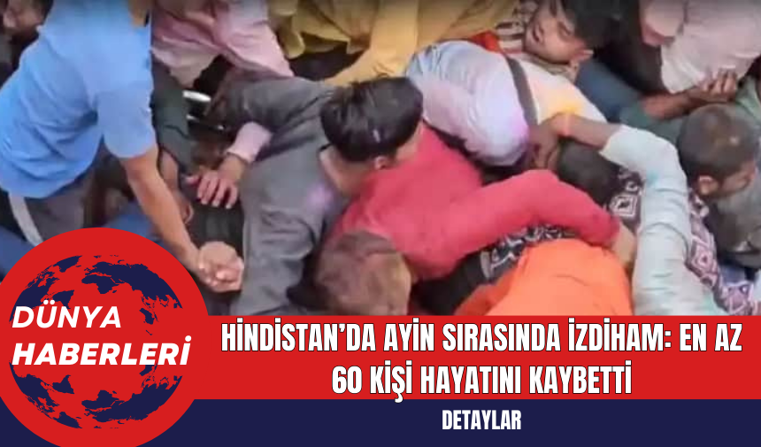 Hindistan’da Ayin Sırasında İzdiham: En Az 60 Kişi Hayatını Kaybetti