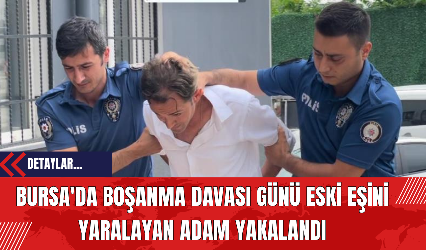 Bursa'da Boşanma Davası Günü Eski Eşini Yaralayan Adam Yakalandı