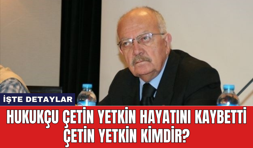 Hukukçu Çetin Yetkin Hayatını Kaybetti Çetin Yetkin Kimdir?