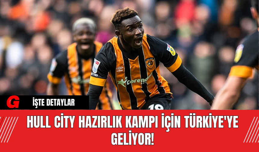 Hull City Hazırlık Kampı İçin Türkiye'ye Geliyor!