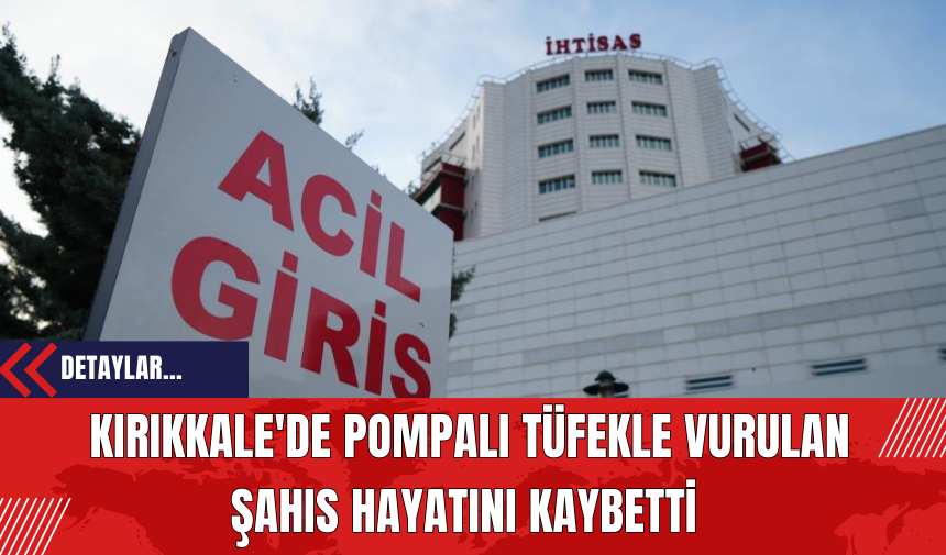 Kırıkkale'de Pompalı T*fekle Vurulan Şahıs Hayatını Kaybetti