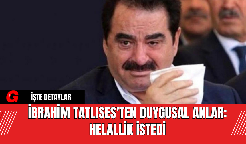 İbrahim Tatlıses'ten Duygusal Anlar: Helallik İstedi