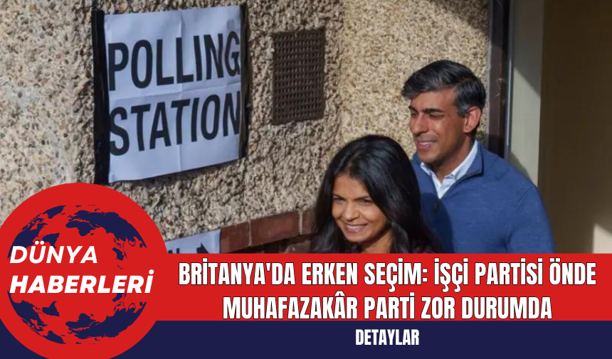 Britanya'da Erken Seçim: İşçi Partisi Önde Muhafazakâr Parti Zor Durumda