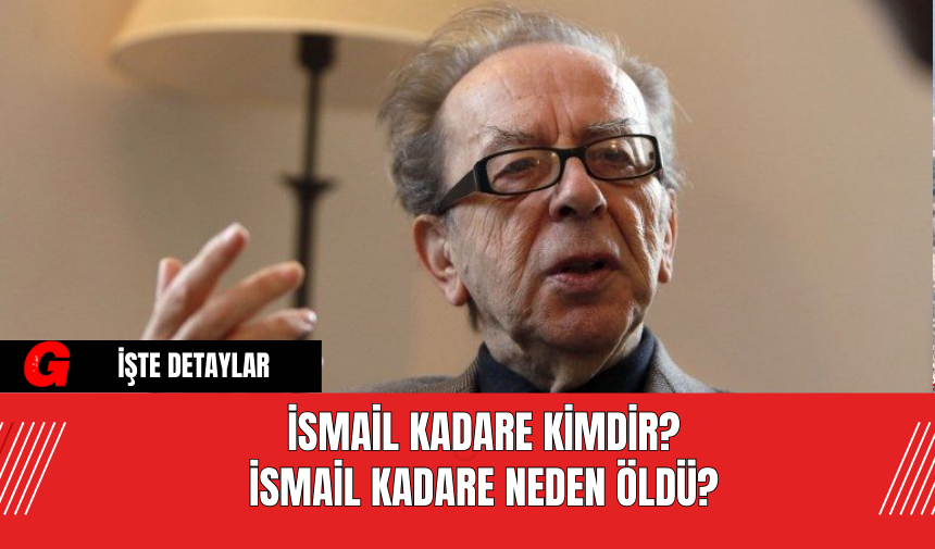 İsmail Kadare kimdir? İsmail Kadare neden öldü?