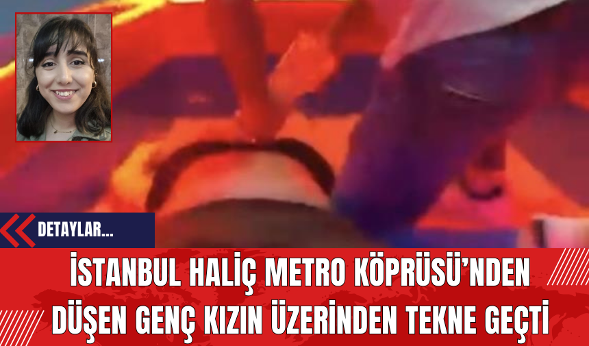 İstanbul Haliç Metro Köprüsü’nden Düşen Genç Kızın Üzerinden Tekne Geçti