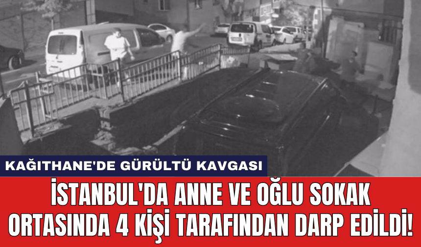 İstanbul'da anne ve oğlu sokak ortasında 4 kişi tarafından darp edildi!