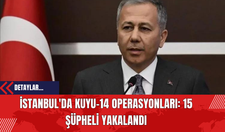 İstanbul'da Kuyu-14 Operasyonları: 15 Şüpheli Yakalandı