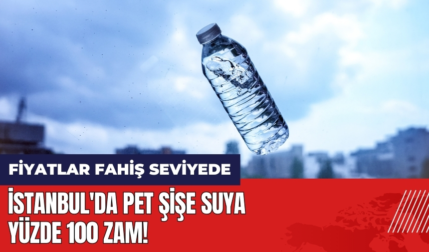 İstanbul'da pet şişe suya yüzde 100 zam!