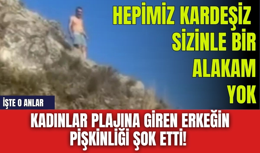 Kadınlar plajına giren erkeğin pişkinliği şok etti! İşte o anlar