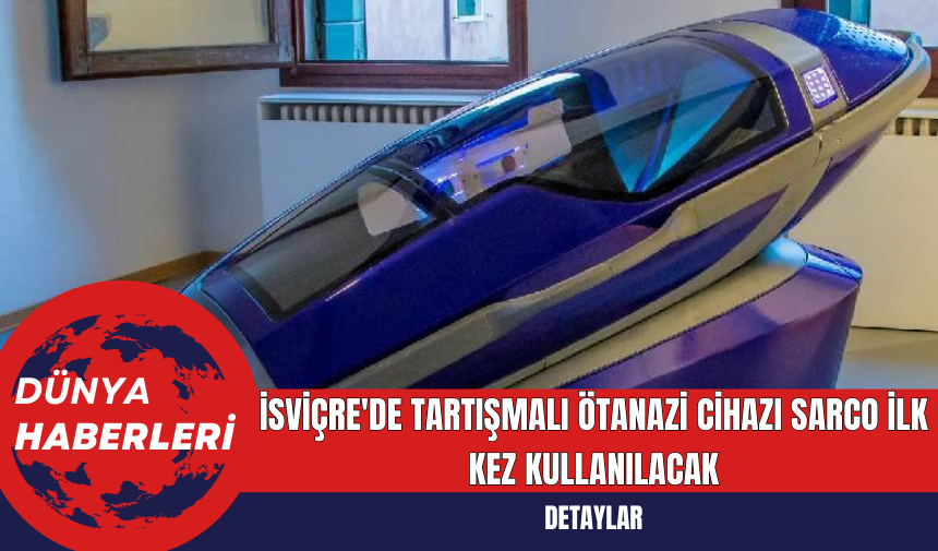 İsviçre'de Tartışmalı Ötanazi Cihazı Sarco İlk Kez Kullanılacak